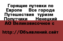 Горящие путевки по Европе! - Все города Путешествия, туризм » Попутчики   . Ненецкий АО,Великовисочное с.